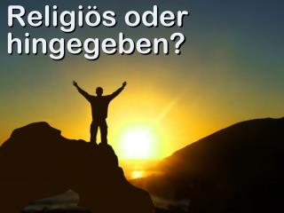 religi s oder hingegeben