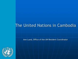 The United Nations in Cambodia Ann Lund, Office of the UN Resident Coordinator