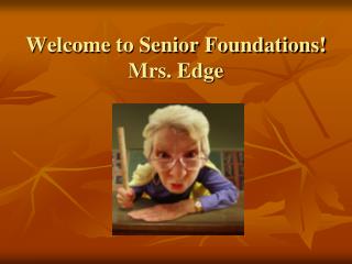 Welcome to Senior Foundations! Mrs. Edge
