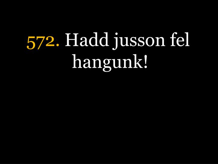 572 hadd jusson fel hangunk