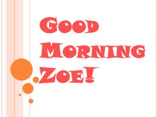 Good Morning Zoe!