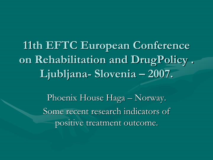 11th eftc european conference on rehabilitation and drugpolicy ljubljana slovenia 2007