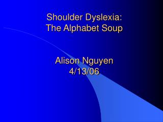 Shoulder Dyslexia: The Alphabet Soup Alison Nguyen 4/13/06