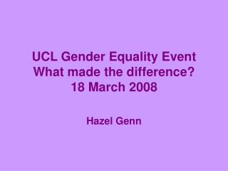 UCL Gender Equality Event What made the difference? 18 March 2008