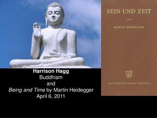 Harrison Hagg Buddhism and Being and Time by Martin Heidegger April 6, 2011