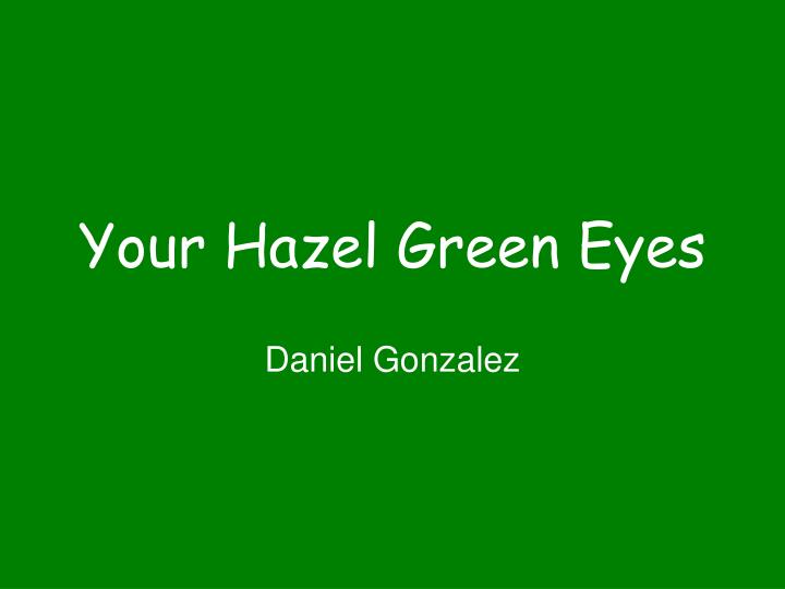 your hazel green eyes