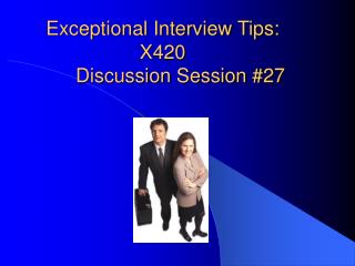 Exceptional Interview Tips: X420 	Discussion Session #27