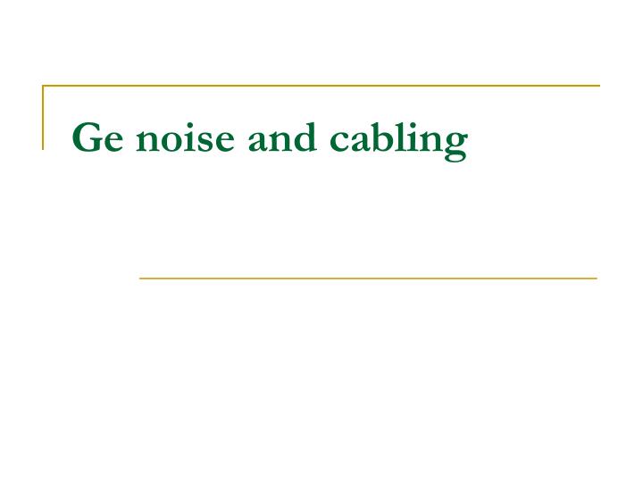 ge noise and cabling
