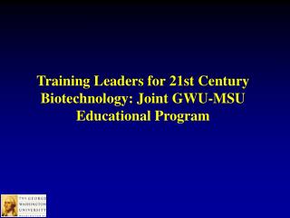Training Leaders for 21st Century Biotechnology: Joint GWU-MSU Educational Program