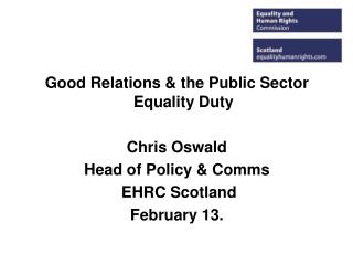 Good Relations &amp; the Public Sector Equality Duty Chris Oswald Head of Policy &amp; Comms