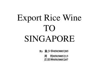 Export Rice Wine TO SINGAPORE By ??? 0503005205 ? ? 0503005213 ??? 0503005207