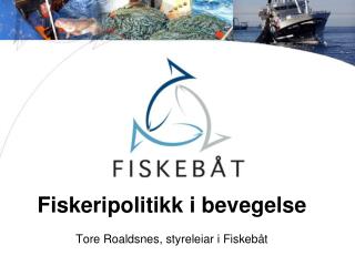 fiskeripolitikk i bevegelse tore roaldsnes styreleiar i fiskeb t