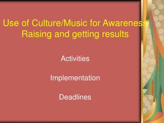 Use of Culture/Music for Awareness Raising and getting results Activities Implementation Deadlines