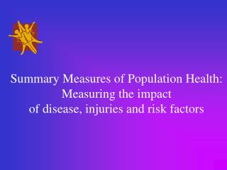 Summary Measures of Population Health: Measuring the impact of disease, injuries and risk factors