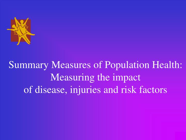 summary measures of population health measuring the impact of disease injuries and risk factors