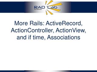 More Rails: ActiveRecord, ActionController, ActionView, and if time, Associations