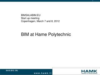 BIMSALABIM.EU Start up meeting Copenhagen, March 7 and 8, 2012 BIM at Hame Polytechnic