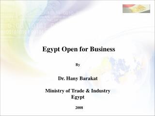 Egypt Open for Business By Dr. Hany Barakat Ministry of Trade &amp; Industry Egypt