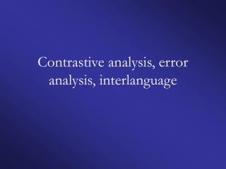 Contrastive analysis, error analysis, interlanguage