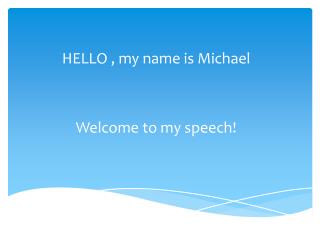 HELLO , my name is Michael Welcome to my speech!