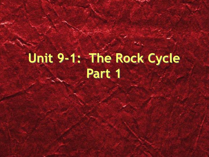 unit 9 1 the rock cycle part 1