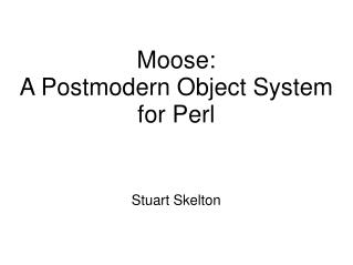Moose: A Postmodern Object System for Perl Stuart Skelton