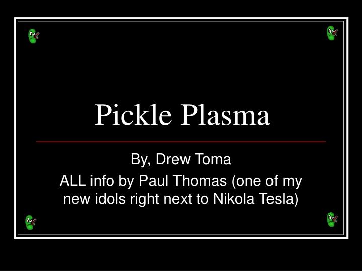 pickle plasma