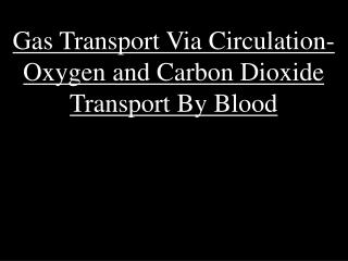 Gas Transport Via Circulation- Oxygen and Carbon Dioxide Transport By Blood