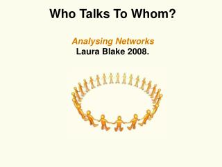 Who Talks To Whom? Analysing Networks Laura Blake 2008.