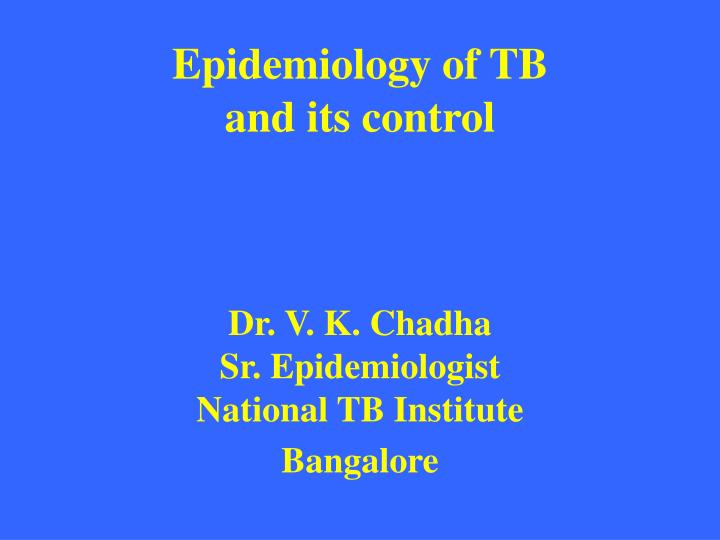 epidemiology of tb and its control dr v k chadha sr epidemiologist national tb institute bangalore