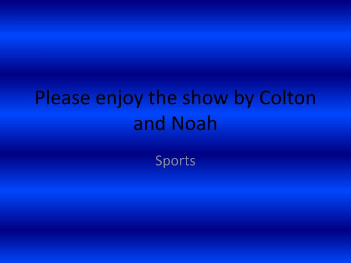 please enjoy the show by colton and noah