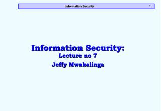 Information Security: Lecture no 7 Jeffy Mwakalinga