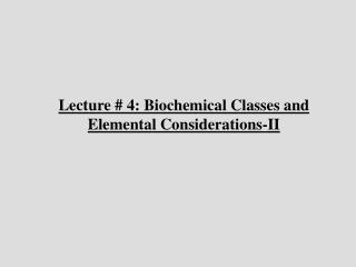 Lecture # 4: Biochemical Classes and Elemental Considerations-II