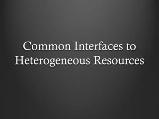 Common Interfaces to Heterogeneous Resources