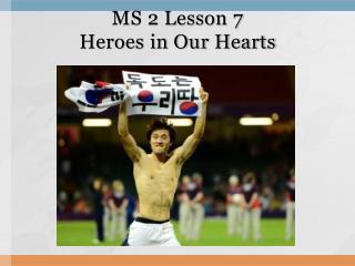 MS 2 Lesson 7 Heroes in Our Hearts