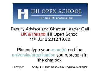 Faculty Advisor and Chapter Leader Call UK &amp; Ireland IHI Open School 11 th June 2012 19.00