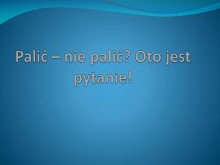 pali nie pali oto jest pytanie