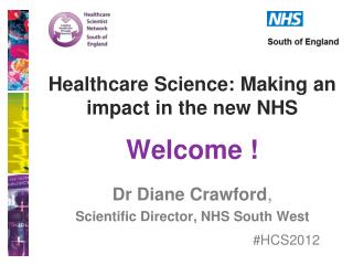 Healthcare Science: Making an impact in the new NHS Welcome ! Dr Diane Crawford ,