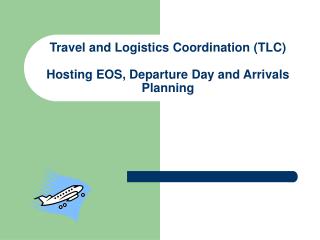 Travel and Logistics Coordination (TLC) Hosting EOS, Departure Day and Arrivals Planning