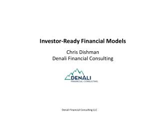 Investor-Ready Financial Models Chris Dishman Denali Financial Consulting