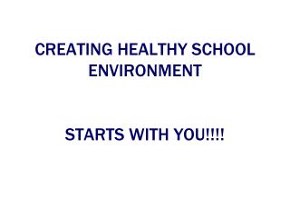 CREATING HEALTHY SCHOOL ENVIRONMENT STARTS WITH YOU!!!!