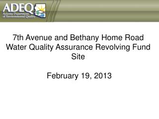 7th Avenue and Bethany Home Road Water Quality Assurance Revolving Fund Site February 19 , 2013