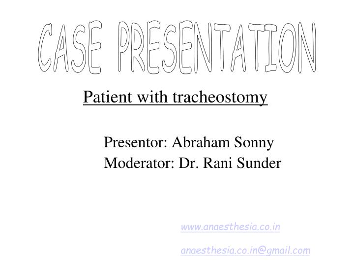 patient with tracheostomy presentor abraham sonny moderator dr rani sunder