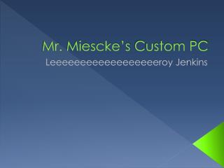 Mr. Miescke’s Custom PC