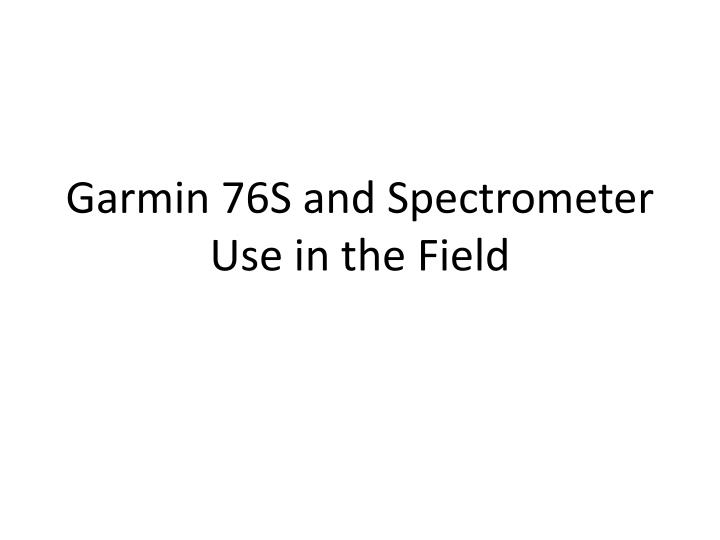 garmin 76s and spectrometer use in the field