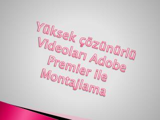 Yüksek çözünürlü Videoları Adobe Premier ile Montajlama