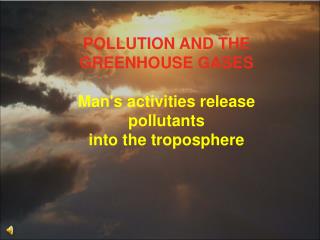 POLLUTION AND THE GREENHOUSE GASES Man's activities release pollutants into the troposphere