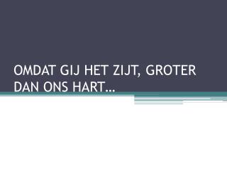 omdat gij het zijt groter dan ons hart