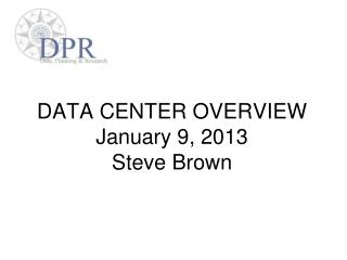 DATA CENTER OVERVIEW January 9, 2013 Steve Brown