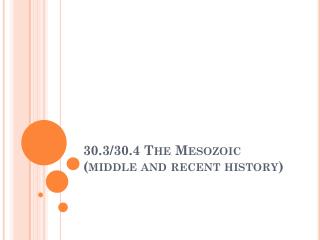 30.3/30.4 The Mesozoic (middle and recent history)